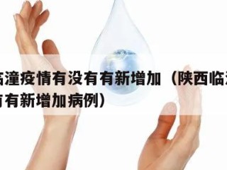 陕西临潼疫情有没有有新增加（陕西临潼疫情有没有有新增加病例）