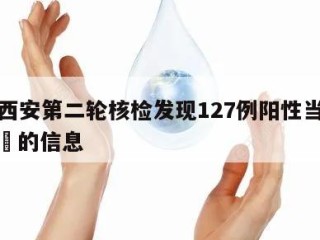 关于西安第二轮核检发现127例阳性当天热点㊙️的信息