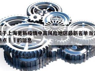 关于上海更新疫情中高风险地区最新名单当天热点㊙️的信息