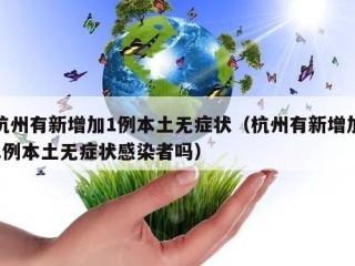 杭州有新增加1例本土无症状（杭州有新增加1例本土无症状感染者吗）