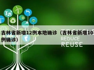 吉林省新增12例本地确诊（吉林省新增10例确诊）
