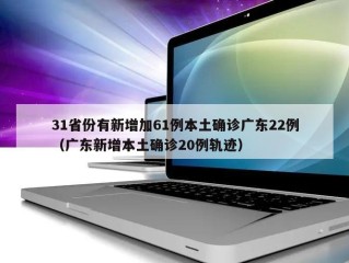31省份有新增加61例本土确诊广东22例（广东新增本土确诊20例轨迹）