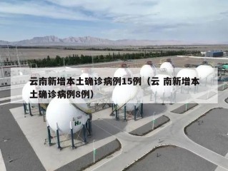 云南新增本土确诊病例15例（云 南新增本土确诊病例8例）