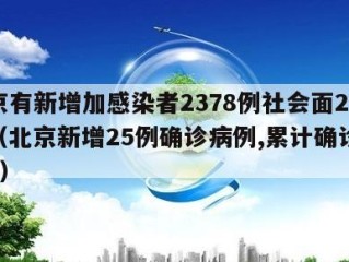 北京有新增加感染者2378例社会面221例（北京新增25例确诊病例,累计确诊253例）