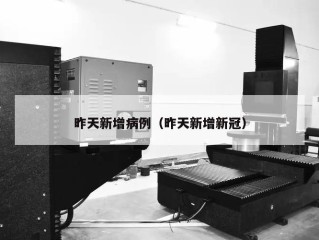 昨天新增病例（昨天新增新冠）