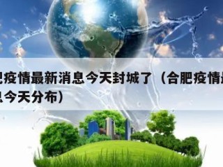 合肥疫情最新消息今天封城了（合肥疫情最新消息今天分布）