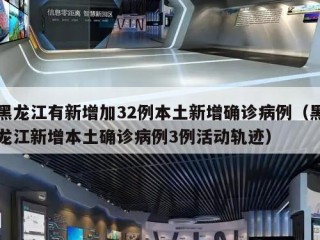 黑龙江有新增加32例本土新增确诊病例（黑龙江新增本土确诊病例3例活动轨迹）