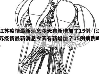 江苏疫情最新消息今天有新增加了15例（江苏疫情最新消息今天有新增加了15例病例吗）