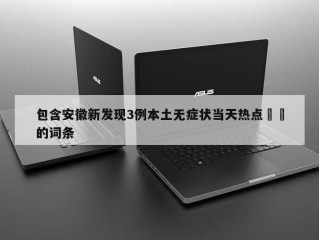 包含安徽新发现3例本土无症状当天热点㊙️的词条