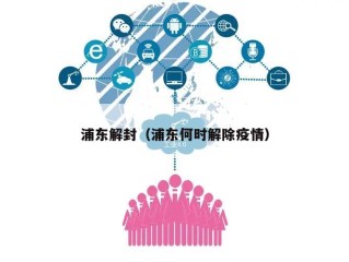 浦东解封（浦东何时解除疫情）
