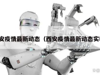 西安疫情最新动态（西安疫情最新动态实时）