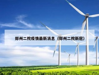郑州二院疫情最新消息（郑州二院新冠）