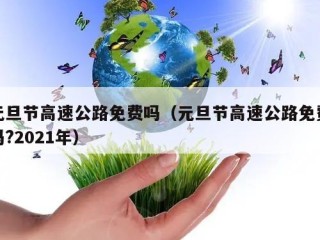 元旦节高速公路免费吗（元旦节高速公路免费吗?2021年）