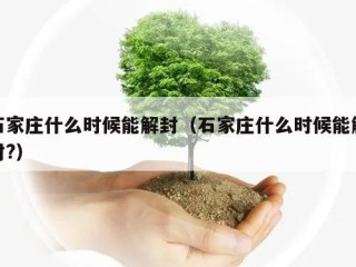 石家庄什么时候能解封（石家庄什么时候能解封?）