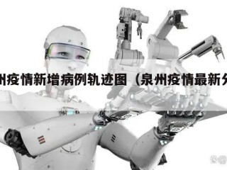 泉州疫情新增病例轨迹图（泉州疫情最新分布图）
