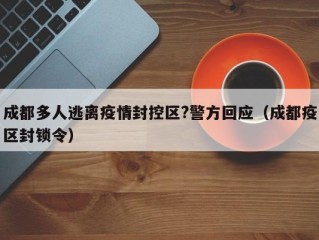 成都多人逃离疫情封控区?警方回应（成都疫区封锁令）
