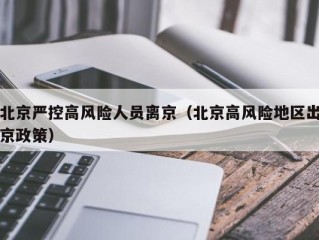 北京严控高风险人员离京（北京高风险地区出京政策）