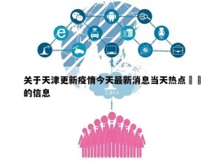 关于天津更新疫情今天最新消息当天热点㊙️的信息
