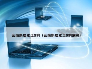 云南新增本土9例（云南新增本土9例病例）