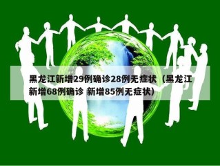 黑龙江新增29例确诊28例无症状（黑龙江新增68例确诊 新增85例无症状）