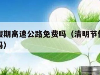 清明节假期高速公路免费吗（清明节假日高速路收费吗）
