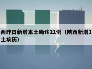 陕西昨日新增本土确诊21例（陕西新增1例本土病历）