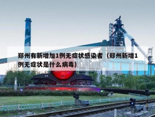 郑州有新增加1例无症状感染者（郑州新增1例无症状是什么病毒）