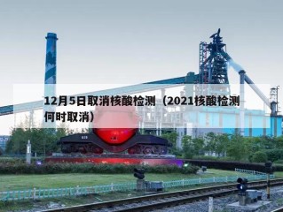 12月5日取消核酸检测（2021核酸检测何时取消）