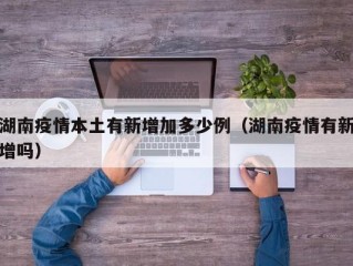 湖南疫情本土有新增加多少例（湖南疫情有新增吗）