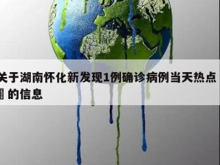 关于湖南怀化新发现1例确诊病例当天热点㊙️的信息