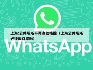 上海:公共场所不再查验核酸（上海公共场所必须戴口罩吗）