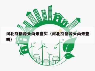 河北疫情源头尚未查实（河北疫情源头尚未查明）