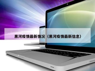 黑河疫情最新情况（黑河疫情最新信息）