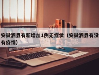 安徽泗县有新增加1例无症状（安徽泗县有没有疫情）