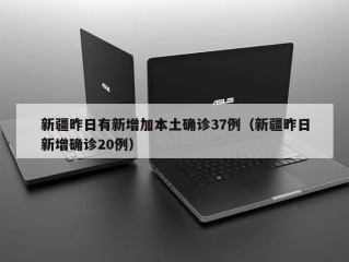 新疆昨日有新增加本土确诊37例（新疆昨日新增确诊20例）