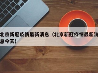 北京新冠疫情最新消息（北京新冠疫情最新消息今天）