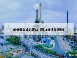 疫情源头或为营口（营口疫情发源地）