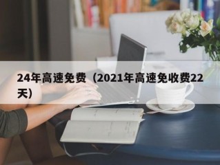 24年高速免费（2021年高速免收费22天）