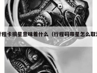 行程卡摘星意味着什么（行程码带星怎么取消）