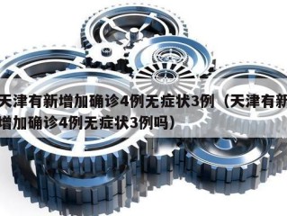 天津有新增加确诊4例无症状3例（天津有新增加确诊4例无症状3例吗）