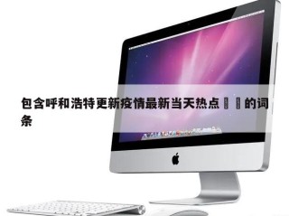 包含呼和浩特更新疫情最新当天热点㊙️的词条