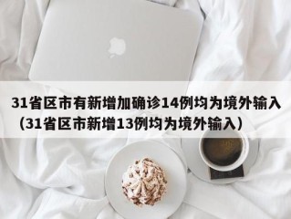 31省区市有新增加确诊14例均为境外输入（31省区市新增13例均为境外输入）